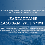 Plansza z napisem: Uroczyste wręczenie umów o przyznanie pomocy na realizację operacji typu Zarządzanie Zasobami Wodnymi. W ramach poddziałania Wsparcie na inwestycje związane z rozwojem, modernizacją i dostosowaniem rolnictwa i leśnictwa objętego PROW na lata 2014-2020